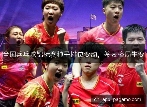 全国乒乓球锦标赛种子排位变动,签表格局生变 全国乒乓球锦标赛种子排位变动,签表格局生变