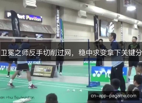 卫冕之师反手切削过网,稳中求变拿下关键分 卫冕之师反手切削过网,稳中求变拿下关键分